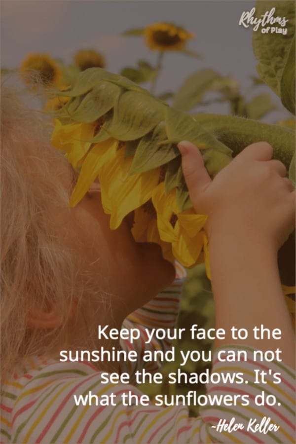 Keep your face to the sunshine and you can not see the shadows. It's what sunflowers do. ~Helen Keller