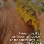 Kid with face in a sunflower with quote, "I want to be like a sunflower, so that even on the darkest days I will stand tall and look towards the light."
