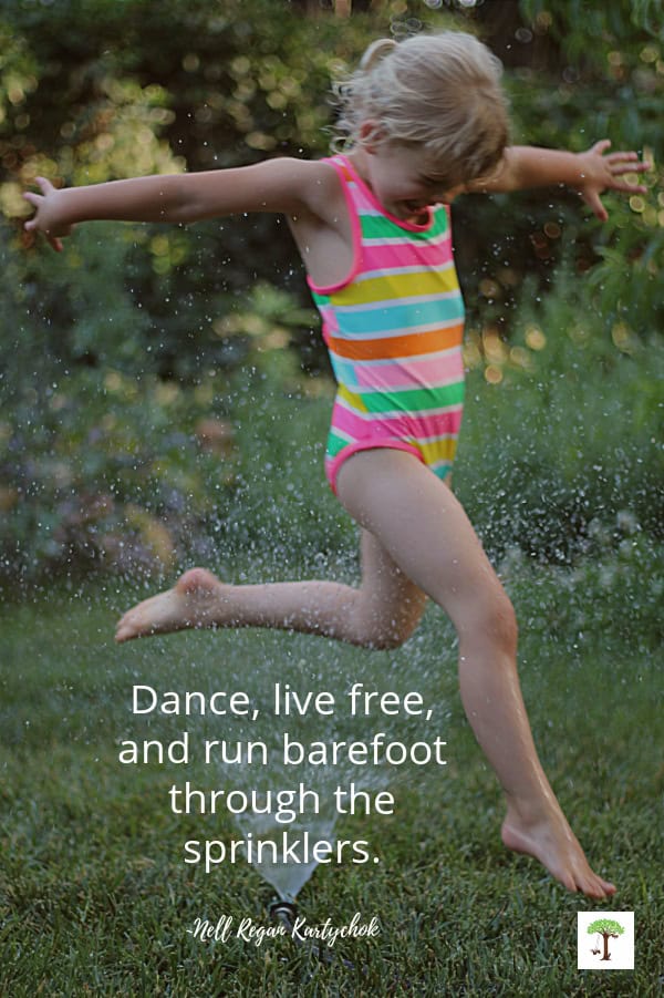 Girl running barefoot through the sprinklers with quote, "Dance, live free, and run barefoot through the sprinklers." by Nell Regan Kartychok (photo of Charlize Kartychok)