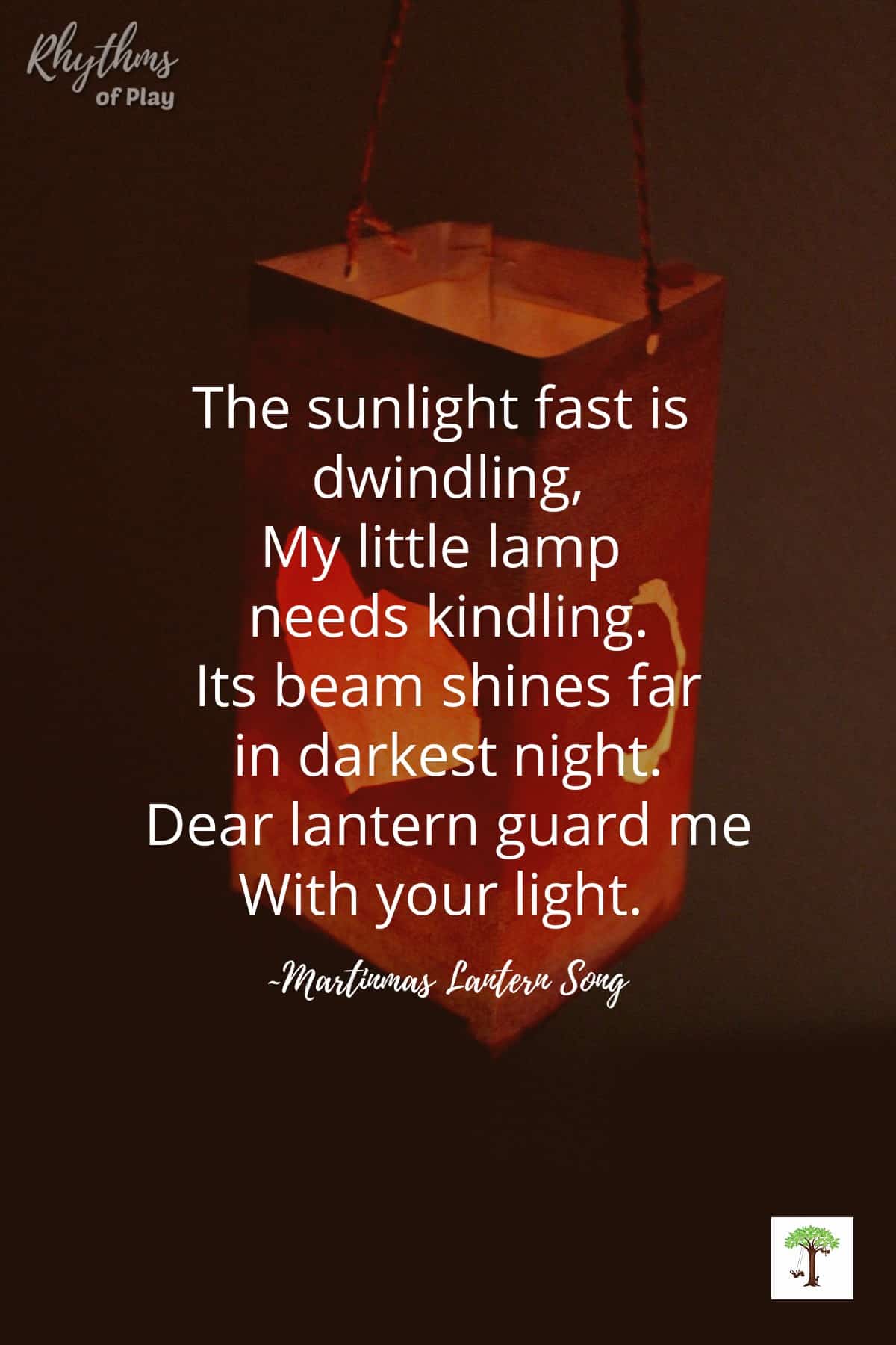 Martinmas Lantern Song for Lantern Walk, "The sunlight fast is dwindling,
my little lamp needs kindling. Its beam shines far in darkest night. Dear lantern guard me with your light."