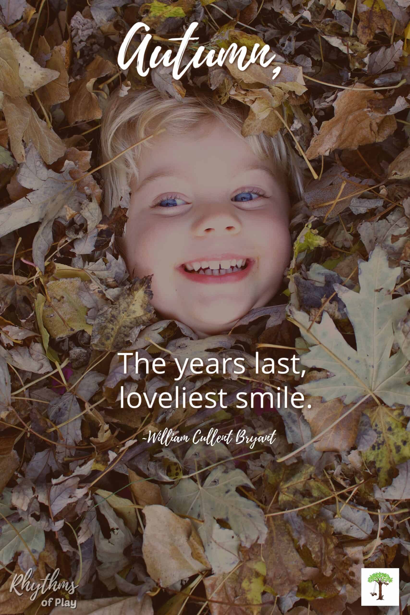 Childs smiling face showing in a pile of leaves with quote, "Autumn, the years last, loveliest smile."