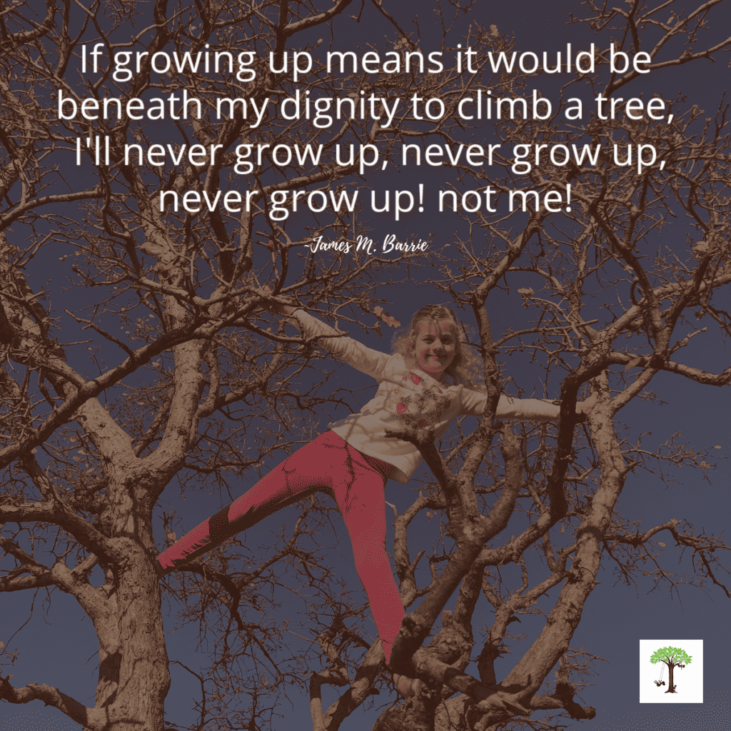 girl climbing tree with quote "If growing up means it would be be beneath my dignity to climb a tree, I'll never grow up, never grow up! Not me!" (photo of Charlize Kartychok by Nell Regan Kartychok founders of Rhythms of Play)