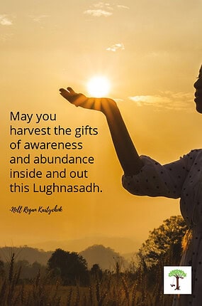Lammas Lughnasadh blessing "May you harvest the gifts of awareness and abundance inside and out this Lughnasadh." by Nell Regan Kartychok